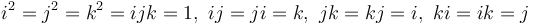 i^2 = j^2 = k^2 = −ijk = −1, \  −ij = ji = k, \   −jk = kj = i, \   −ki = ik = j