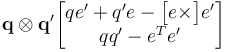  \textbf{q} \otimes \textbf{q}^\prime \begin{bmatrix}qe^\prime + q^\prime e-\begin{bmatrix}e\times\end{bmatrix} e ^\prime \\  qq^\prime - e^Te^\prime\end{bmatrix}