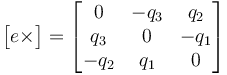 \begin{bmatrix}e\times\end{bmatrix}= \begin{bmatrix}0&-q_3&q_2\\q_3&0&-q_1\\-q_2&q_1&0\end{bmatrix}