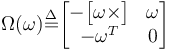  \Omega(\omega) \overset{\Delta}{=}\begin{bmatrix}- \begin{bmatrix}\omega \times \end{bmatrix}&\omega\\- \omega^T&0\end{bmatrix}