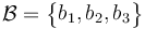 \mathcal {B} = \begin{Bmatrix} b_1, b_2, b_3\end{Bmatrix}